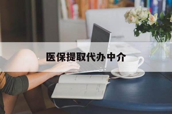 拉萨医保提取代办中介(医保提取代办中介合法吗)