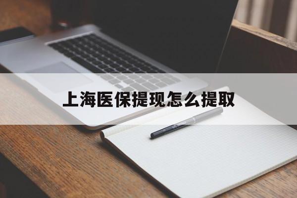 拉萨上海医保提现怎么提取(上海医保提现怎么提取出来)