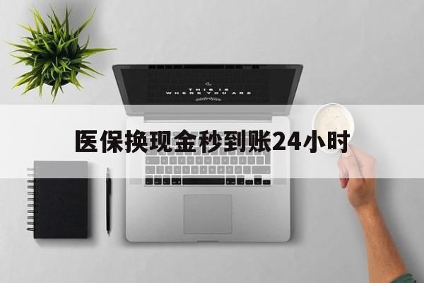 拉萨医保换现金秒到账24小时(医保变现金)