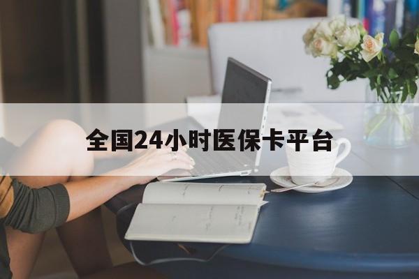 拉萨全国24小时医保卡平台(医保24小时服务标志)