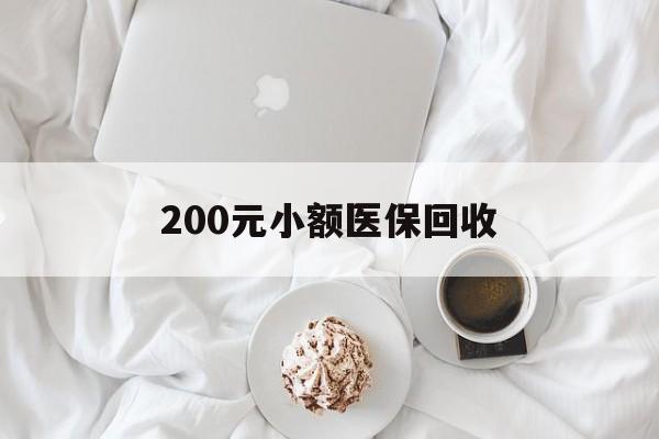 拉萨200元小额医保回收(小额医保取现)