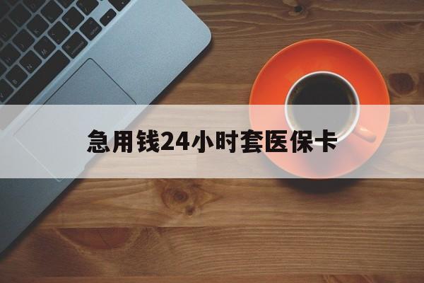 拉萨急用钱24小时套医保卡(线下套医保卡联系方式)