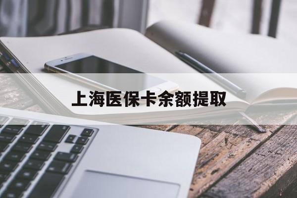 拉萨上海医保卡余额提取(上海医保卡余额提取方法)