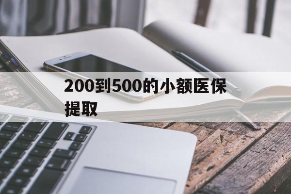 拉萨200到500的小额医保提取(200到500的小额医保提取微信)
