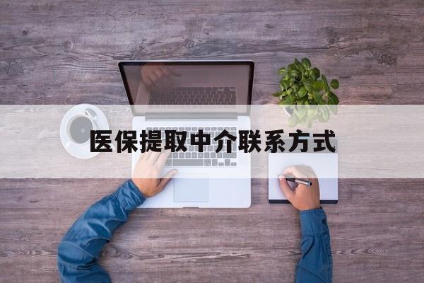 拉萨医保提取中介联系方式(医保提取24小时中介)