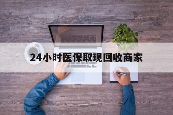 拉萨24小时医保取现回收商家(医保卡套取现金渠道)