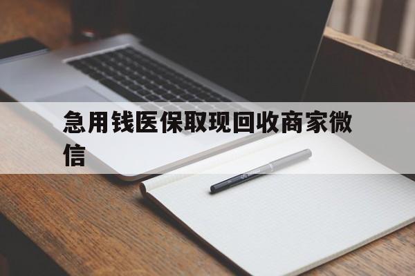 拉萨急用钱医保取现回收商家微信(回收微信秒结账平台)