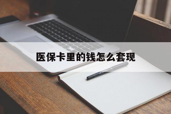 拉萨医保卡里的钱怎么套现(医保卡里的钱怎么套现到银行卡)