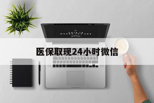 拉萨医保取现24小时微信(医保取现24小时微信沈阳)