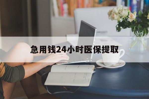 拉萨急用钱24小时医保提取(24小时医保取现回收)