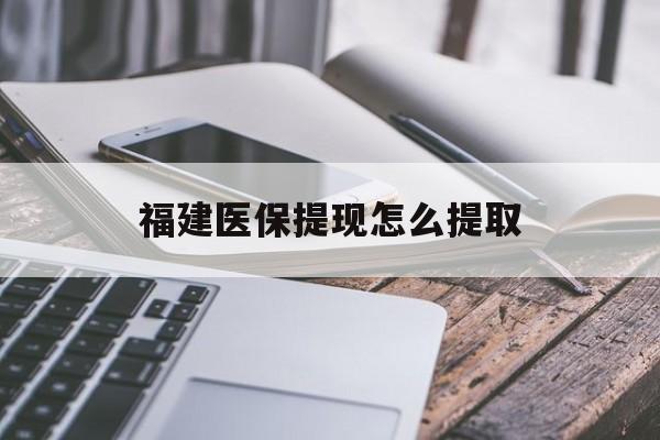 拉萨福建医保提现怎么提取(福建医保卡提取现金方法)