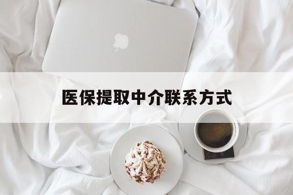 拉萨医保提取中介联系方式(医保提取中介联系方式微信)