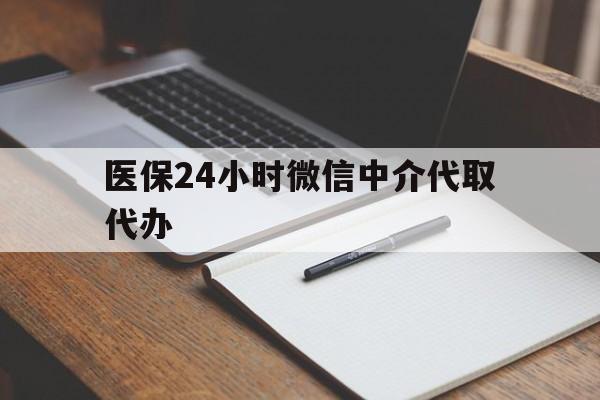 拉萨医保24小时微信中介代取代办(代办医疗保险中介怎么收费)
