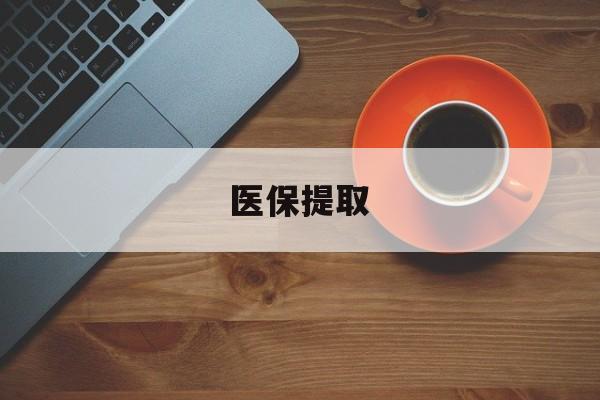 拉萨医保提取(医保提取中介联系方式)