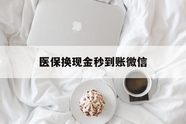 拉萨医保换现金秒到账微信(医保换现金秒到账微信是真的吗)