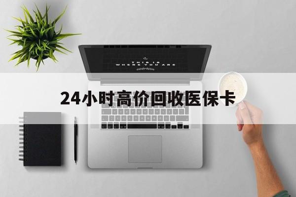 拉萨24小时高价回收医保卡(专业回收医保药电话)