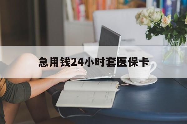拉萨急用钱24小时套医保卡(医保套取现金最佳方法)