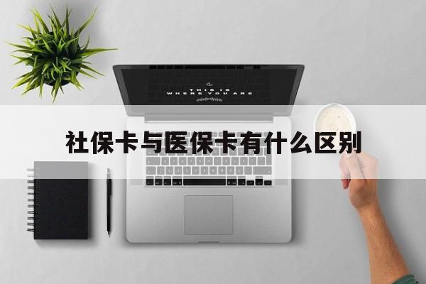 拉萨社保卡与医保卡有什么区别(社保卡和医保的区别是哪里?)