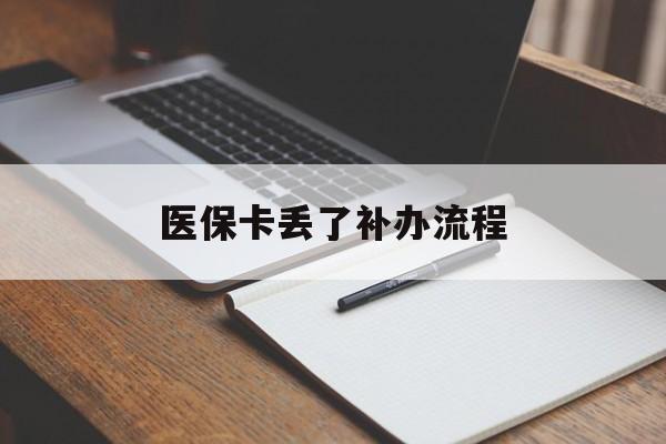 拉萨医保卡丢了补办流程(医保卡丢失的补办流程)