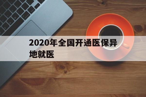 拉萨2020年全国开通医保异地就医(2020年全国开通医保异地就医医院)