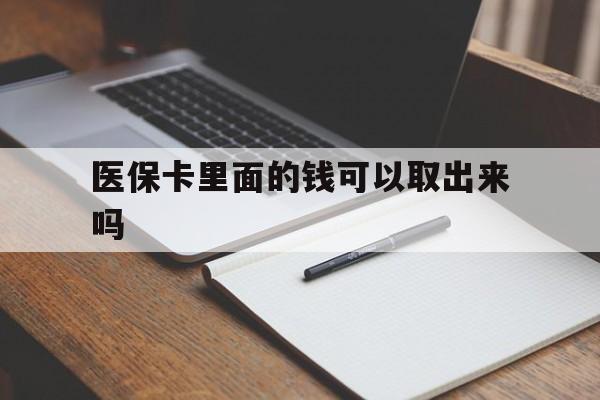 拉萨医保卡里面的钱可以取出来吗(老年人医保卡里面的钱可以取出来吗)
